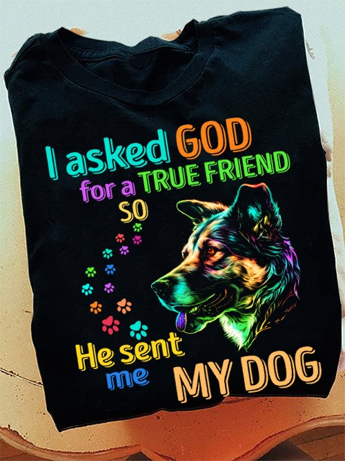 I Asked God For A True Friend So He Sent Me A My Dog Shirt For Dog Owner T-Shirts
