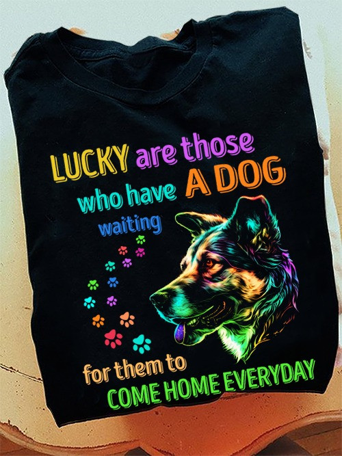 Lucky Are Those Who Have A Dog Waiting For Them Shirt For Dog Lovers T-Shirt Gifts