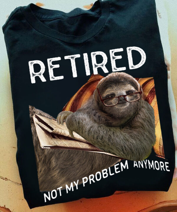 Sloth Retired Not My Problem Anymore Shirt Sloth Lover Funny T-Shirt Unique Retirement Gifts Sloth Retired Not My Problem Anymore Shirt Sloth Lover Funny T-Shirt Unique Retirement Gifts