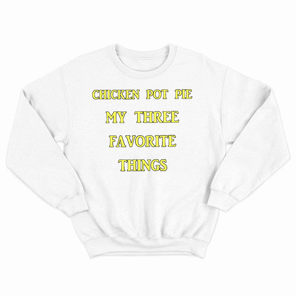 Chicken Pot Pie My Three Favorite Things Shirt Funny 420 Sarcastic Sweatshirt Thanksgiving Gifts Rivonaprint