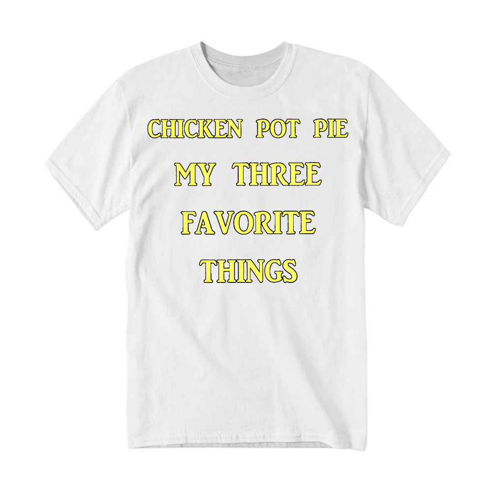 Chicken Pot Pie My Three Favorite Things Shirt Funny 420 Sarcastic T Shirt Thanksgiving Gifts Rivonaprint