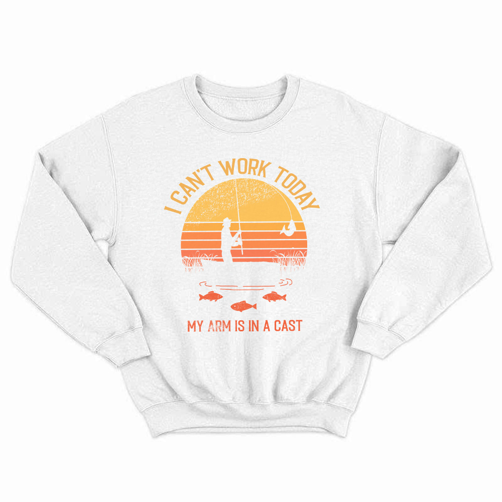 I Can't Work Today My Arm Is In A Cast T Shirt Hilarious Sayings Fisher Sweatshirt Gift For Dad Rivonaprint