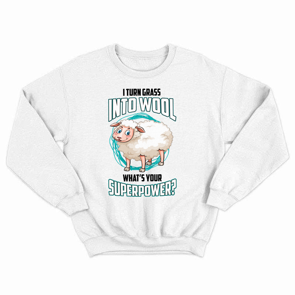 I Turn Grass Into Wool What s Your Superpower Shirt Sheep Farmer Cute Sweatshirt Gift For Dad Rivonaprint