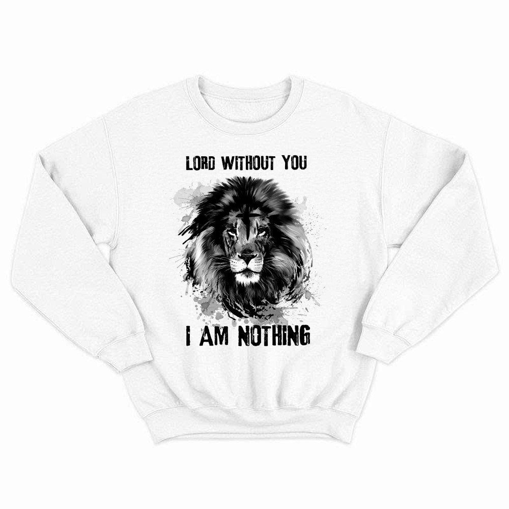 Lion Of Judah Lord Without You I Am Nothing Sweatshirt Mens Christian Shirt Apparel Rivonaprint